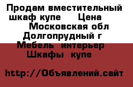 Продам вместительный  шкаф-купе!  › Цена ­ 11 000 - Московская обл., Долгопрудный г. Мебель, интерьер » Шкафы, купе   